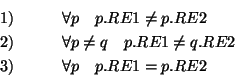 \begin{eqnarray*}1) && \quad \forall p \quad p.RE1 \neq p.RE2 \\
2) && \quad \f...
... p.RE1 \neq q.RE2 \\
3) && \quad \forall p \quad p.RE1 = p.RE2
\end{eqnarray*}