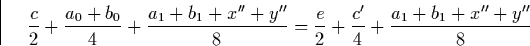 \begin{displaymath}
\frac{c}{2} + \frac{a_{0}+b_{0}}{4} + \frac{a_{1}+b_{1}+x''+...
 ... = 
 \frac{e}{2} + \frac{c'}{4} + \frac{a_{1}+b_{1}+x''+y''}{8}\end{displaymath}