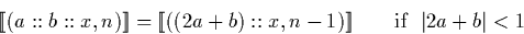 \begin{displaymath}
\llbracket (a::b::x, n) \rrbracket = \llbracket ((2a+b)::x, n-1) \rrbracket \qquad \textrm{if } \ \vert 2a+b\vert < 1\end{displaymath}