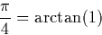 \begin{displaymath}
\frac{\pi}{4} = \arctan(1)\end{displaymath}