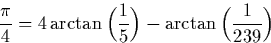 \begin{displaymath}
\frac{\pi}{4} = 4\arctan\Big(\frac{1}{5}\Big) - \arctan\Big(\frac{1}{239} \Big)\end{displaymath}