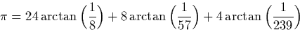 \begin{displaymath}
\pi = 24 \arctan\Big ( \frac{1}{8} \Big ) + 8 \arctan\Big ( \frac{1}{57} \Big ) + 4 \arctan \Big ( \frac{1}{239} \Big )\end{displaymath}