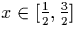 $x \in [\frac{1}{2},
\frac{3}{2}]$