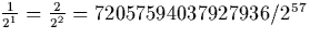 $\frac{1}{2^1} = \frac{2}{2^2} =
72057594037927936/2^{57}$