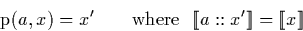 \begin{displaymath}
\mathrm{p}(a,x) = x' \qquad \textrm{where } \ \llbracket a::x' \rrbracket = \llbracket x \rrbracket\end{displaymath}