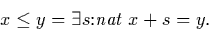 \begin{displaymath}
x \leq y = \exists s {:} \mbox{\it nat}\ x + s = y.\end{displaymath}