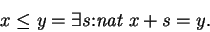 \begin{displaymath}x \leq y = \exists s {:} \mbox{\it nat}\ x + s = y.
\end{displaymath}