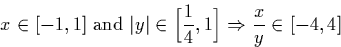 \begin{displaymath}
x \in [-1,1] \ \textrm{and }\vert y\vert \in \Big[ \frac{1}{4},1 \Big] \Rightarrow \frac{x}{y} \in [-4,4]\end{displaymath}