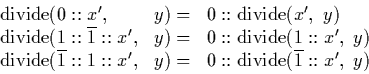 \begin{displaymath}
\begin{array}
{lll}
\mathrm{divide}(0::x', & y ) = & 0::\mat...
 ...y) = & 0::\mathrm{divide}(\overline{1}::x', \ y)\ \end{array} \end{displaymath}