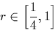 \begin{displaymath}
r \in \Big[\frac{1}{4},1\Big]\end{displaymath}