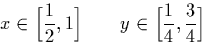 \begin{displaymath}
x \in \Big[\frac{1}{2},1\Big] \qquad y \in \Big[\frac{1}{4},\frac{3}{4}\Big] \end{displaymath}