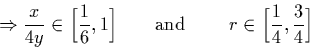 \begin{displaymath}
\Rightarrow \frac{x}{4y} \in \Big[\frac{1}{6},1\Big] \qquad \textrm{and }\qquad 
r \in \Big[\frac{1}{4},\frac{3}{4}\Big] \end{displaymath}