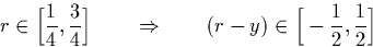 \begin{displaymath}
r \in \Big[\frac{1}{4},\frac{3}{4}\Big] \qquad \Rightarrow \qquad (r-y) \in \Big[-\frac{1}{2},\frac{1}{2}\Big]\end{displaymath}