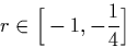 \begin{displaymath}
r \in \Big[-1,-\frac{1}{4}\Big]\end{displaymath}