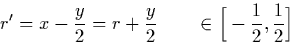 \begin{displaymath}
r' = x - \frac{y}{2} = r + \frac{y}{2} \qquad \in \Big[-\frac{1}{2},\frac{1}{2}\Big] \end{displaymath}