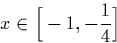 \begin{displaymath}
x \in \Big[-1,-\frac{1}{4}\Big] \end{displaymath}