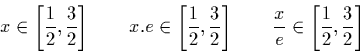 \begin{displaymath}
x \in \left[ \frac{1}{2}, \frac{3}{2} \right] \qquad x.e \in...
 ... \qquad \frac{x}{e} \in \left[ \frac{1}{2}, \frac{3}{2} \right]\end{displaymath}