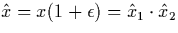 $\hat{x} = x(1+\epsilon) = \hat{x}_1 \cdot \hat{x}_2$