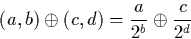 \begin{displaymath}
(a,b) \oplus (c,d) = \frac{a}{2^b} \oplus \frac{c}{2^d}\end{displaymath}