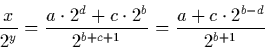 \begin{displaymath}
\frac{x}{2^y} = \frac{a\cdot 2^d + c\cdot 2^b}{2^{b+c+1}} = \frac{a + c\cdot 2^{b-d}}{2^{b+1}}\end{displaymath}