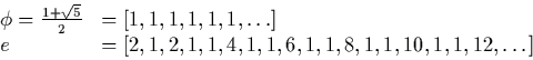 \begin{displaymath}
\begin{array}
{ll}
\phi = \frac{1+\sqrt{5}}{2} & = [1,1,1,1,...
 ...e & = [2,1,2,1,1,4,1,1,6,1,1,8,1,1,10,1,1,12, \dots]\end{array}\end{displaymath}