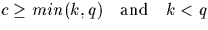 $c \geq min(k,q) \quad \textrm{and} \quad k < q$