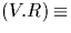$(V.R) \equiv$